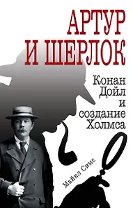 Артур и Шерлок: Конан Дойл и создание Холмса
