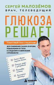 Глюкоза решает. Пошаговый план с рецептами для снижения сахара в крови, избавления от тяги к сладкому и обретения стройности