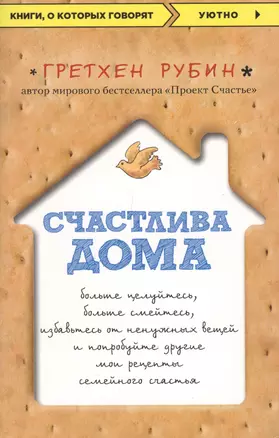 Счастлива дома: больше целуйтесь, больше смейтесь, избавьтесь от ненужных вещей и попробуйте другие мои рецепты семейного счастья — 2599401 — 1