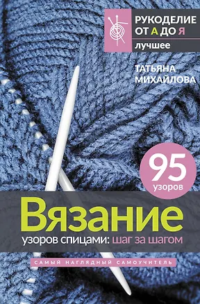 Книга Вязание узоров спицами: шаг за шагом. Самый наглядный самоучитель (Татьяна Михайлова)