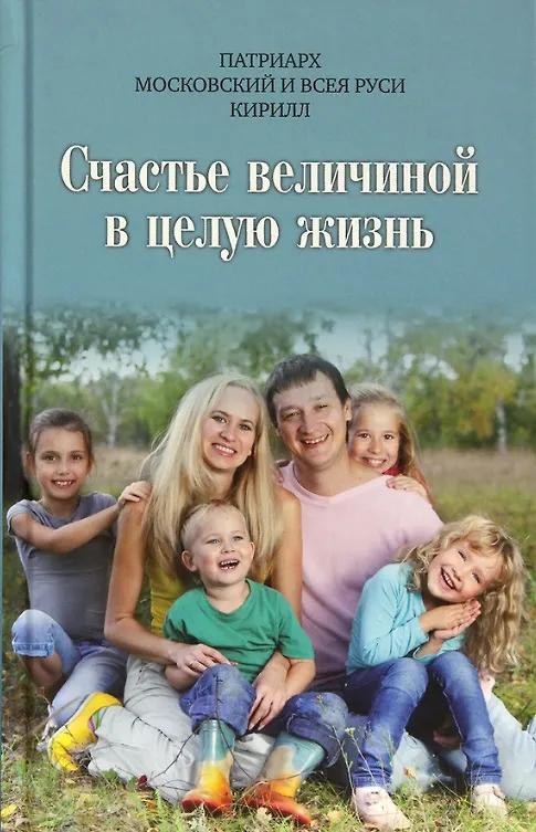 Книга Счастье величиной в целую жизнь: О семье и семейных ценностях (Патриарх Московский и всея Руси Кирилл) — 1