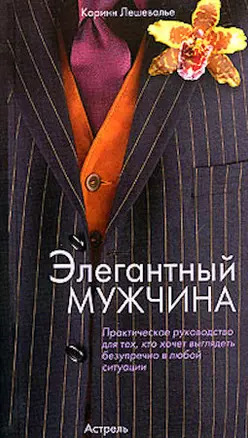 Элегантный мужчина: Практическое руководство для тех, кто хочет выглядеть безупречно в любой ситуаци — 2060522 — 1