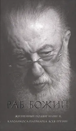 Книга Раб Божий Жизненный подвиг Илии 2 Католикоса-Патриарха всея Грузии ()