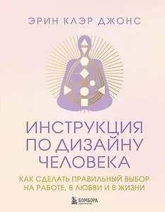 Инструкция по Дизайну Человека. Как сделать правильный выбор на работе, в любви и в жизни.