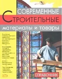 Современные строительные материалы и товары: Справочник