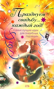 Празднуем свадьбу... Каждый год! Самые лучшие идеи для свадебных годовщин (мягк) (Праздник в каждый дом). Анохина Ю. (Эксмо)