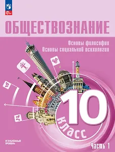 Обществознание. 10 класс. Основы философии. Основы социальной психологии. Углубленный уровень. Учебное пособие. В двух частях. Часть 1