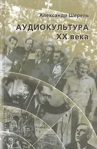 Аудиокультура ХХ века. История, эстетические закономерности, особенности влияния на аудиторию. Очерки