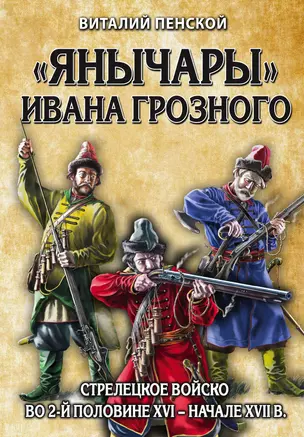 «Янычары» Ивана Грозного: стрелецкое войско во 2-й половине XVI – начале XVII вв. — 2719601 — 1