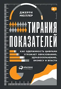 Тирания показателей: Как одержимость цифрами угрожает образованию, здравоохранению, бизнесу и власти