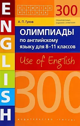 Олимпиады по английскому языку для 8-11 классов. 300 тренировочных заданий. Use of English — 2961884 — 1