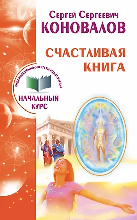 Книга Счастливая книга. Информационно-энергетическое Учение. Начальный курс (Сергей Коновалов)