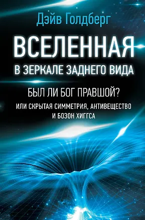 Книга Вселенная в зеркале заднего вида. Был ли Бог правшой? Или скрытая симметрия, антивещество и бозон Хиггса (Дэйв Голдберг)