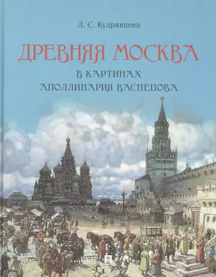 Древняя Москва в картинах Аполлинария Васнецова : художественный альбом с комментариями — 2894465 — 1