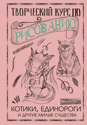 Творческий курс по рисованию. Котики, единороги и другие милые существа — 2774775 — 1