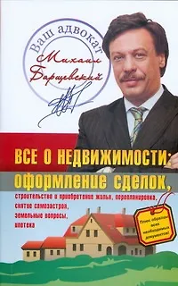 Книга Все о недвижимости: Оформление сделок. строительство и приобретение жилья, перепланировка, снятие самозастроя,земельные вопросы,ипотека (Михаил Барщевский) — 1