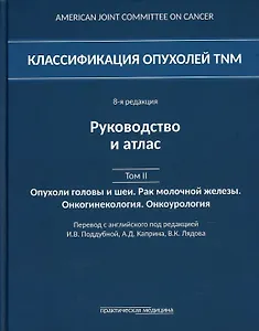 Классификация опухолей TNM. 8-я редакция. Руководство и атлас. Том II: Опухоли головы и шеи. Рак молочной железы. Онкогинекология. Онкоурология