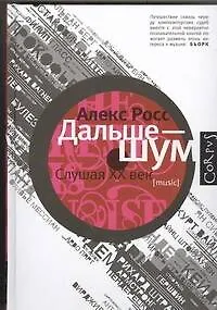 Книга Дальше - шум. Слушая XX век (Алекс Росс)