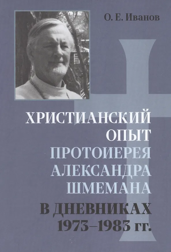 Книга Христианский опыт протоиерея Александра Шмемана в Дневниках 1973 - 1983гг. (Олег Иванов) — 1