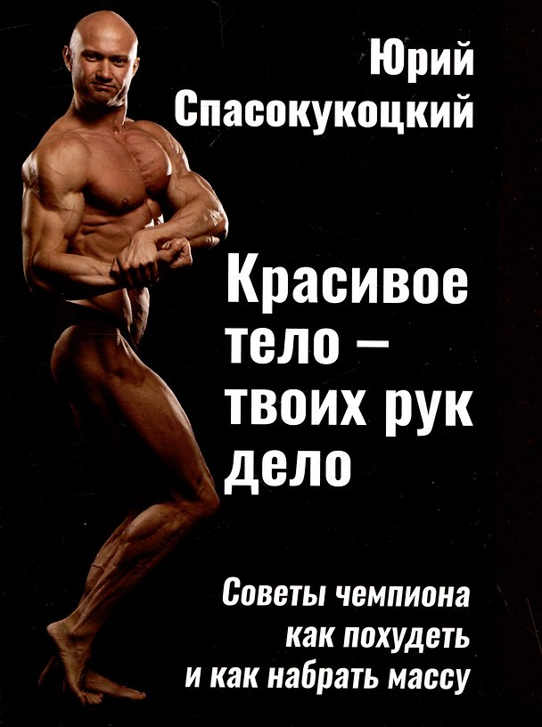 Книга Красивое тело - твоих рук дело. Советы чемпиона как похудеть и как набрать массу (Юрий Спасокукоцкий) — 1