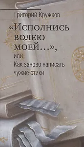 "Исполнись волею моей…", или Как заново написать чужие стихи