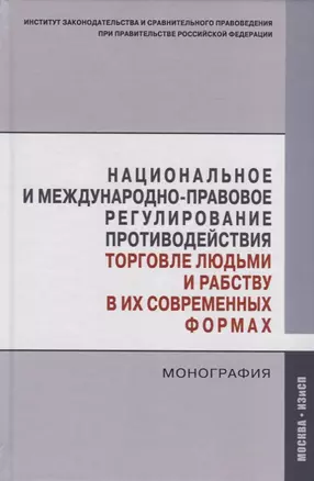 Национальное и международно-правовое регулирование противодействия торговле людьми и рабству в их современных формах. Монография — 2723451 — 1