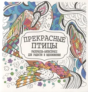 Прекрасные птицы. Раскраска-антистресс для радости и вдохновения