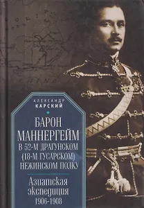 Барон Маннергейм в 52-м драгунском (18-м гусарском) Нежинском  полку. Азиатская экспедиция 1906-1908