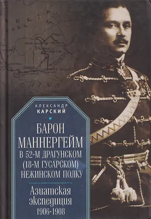 Книга Барон Маннергейм в 52-м драгунском (18-м гусарском) Нежинском  полку. Азиатская экспедиция 1906-1908 (Александр Карский)