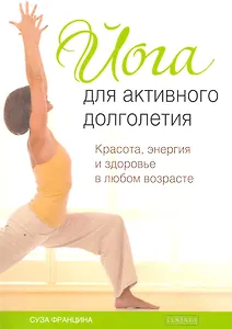 Йога для активного долголетия: Красота, энергия и здоровье в любом возрасте