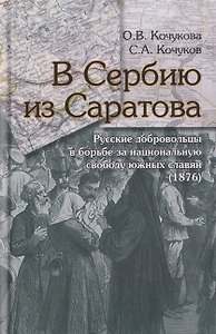 В Сербию из Саратова. Русские добровольцы в борьбе за национальную свободу южных славян (1876)