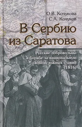 Книга В Сербию из Саратова. Русские добровольцы в борьбе за национальную свободу южных славян (1876) (Ольга Кочукова, Сергей Кочуков)