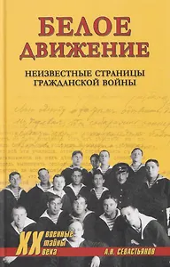 Белое движение. Неизвестные страницы Гражданской войны  (