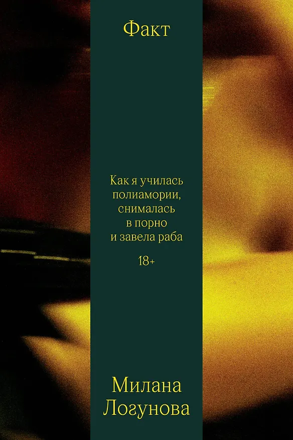 Книга Факт. Как я училась полиамории, снималась в порно и завела раба (Милана Логунова) — 1