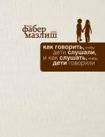 Как говорить, чтобы дети слушали, и как слушать, чтобы дети говорили — 2329687 — 1