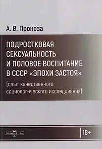 Подростковая сексуальность и половое воспитание в СССР "эпохи застоя" (опыт качественного социологического исследования): монография