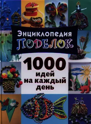 Энциклопедия поделок. 1000 идей на каждый день — 2326471 — 1