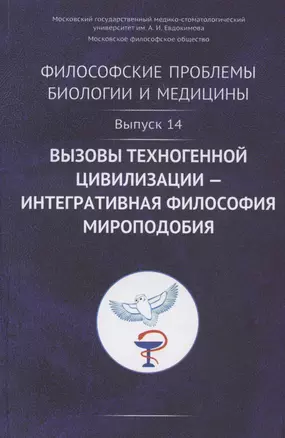 Философские проблемы биологии и медицины. Выпуск №14. Вызовы техногенной цивилизации - интегративная философия мироподобия — 2825793 — 1