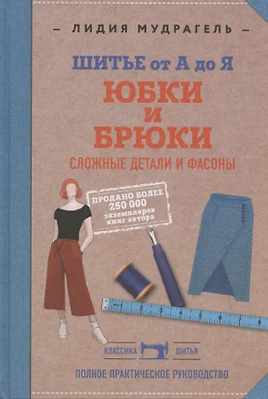 Шитье от А до Я. Юбки и брюки. Сложные детали и фасоны. Полное практическое руководство — 2808633 — 1