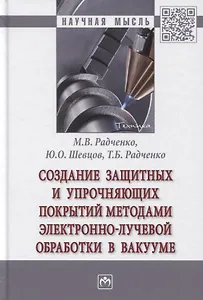 Создание защитных и упрочняющих покрытий методами электронно-лучевой обработки в вакууме: Монография