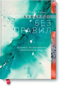 Акварель без правил. Техники, эксперименты, практические советы