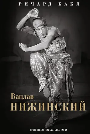Книга Вацлав Нижинский. Трагическая судьба бога танца (Ричард Бакл)