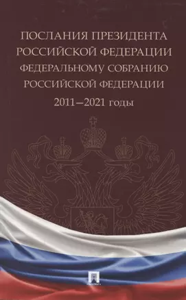 Послания Президента Российской Федерации Федеральному Собранию Российской Федерации. 2011—2021 годы. Сборник — 2869238 — 1