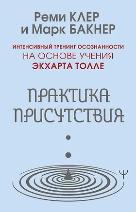 Книга Практика присутствия. Интенсивный тренинг осознанности на основе учения Э. Толле (Марк Бакнер, Реми Клер)