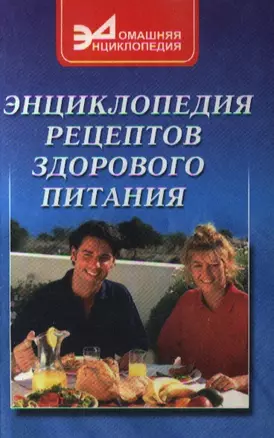 Энциклопедия рецептов здорового питания: Лучшие рецепты домашней кухни. Раздельное питание. Вина, коктейли, напитки. Лечебное питание. Столовый этикет — 2351368 — 1