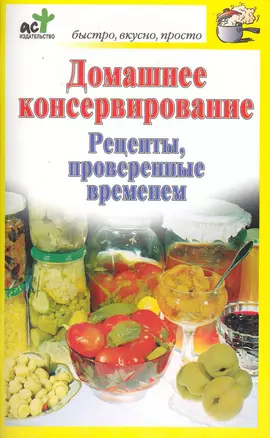 Домашнее консервирование. Рецепты, проверенные временем / (мягк) (Быстро вкусно просто). Костина Д. (АСТ) — 2228856 — 1