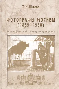 Фотографы Москвы (1839-1930). Биографический словарь-справочник
