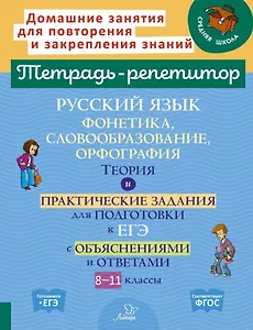 Русский язык: Фонетика, словообразование, орфография. Теория и практические задания для подготовки к ЕГЭ с обяснениями и ответами. 8-11 классы