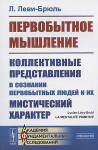 Первобытное мышление: Коллективные представления в сознании первобытных людей и их мистический характер
