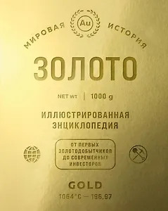 Золото. Иллюстрированная энциклопедия. От первых золотодобытчиков до современных инвесторов